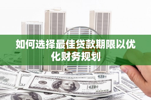 坪林如何选择最佳贷款期限以优化财务规划