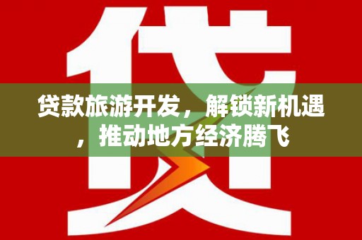 坪林贷款旅游开发，解锁新机遇，推动地方经济腾飞