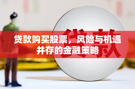 坪林贷款购买股票，风险与机遇并存的金融策略
