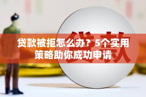 坪林贷款被拒怎么办？5个实用策略助你成功申请