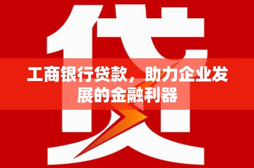 坪林工商银行贷款，助力企业发展的金融利器