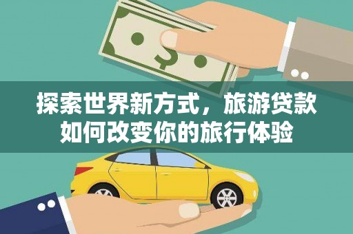 坪林探索世界新方式，旅游贷款如何改变你的旅行体验