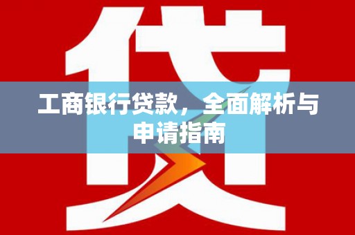 坪林工商银行贷款，全面解析与申请指南