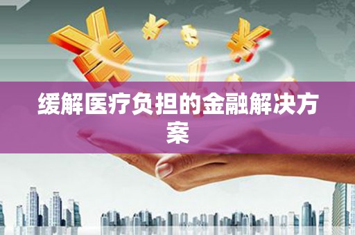 坪林缓解医疗负担的金融解决方案