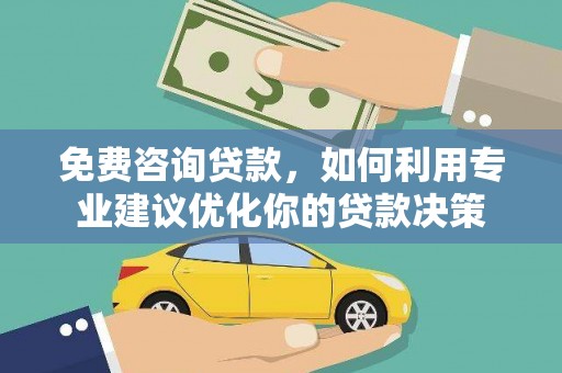 坪林免费咨询贷款，如何利用专业建议优化你的贷款决策