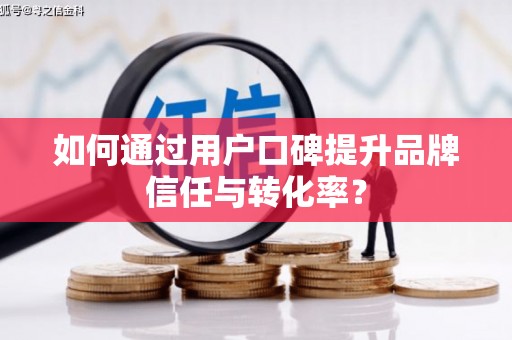 坪林如何通过用户口碑提升品牌信任与转化率？