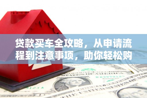 坪林贷款买车全攻略，从申请流程到注意事项，助你轻松购车