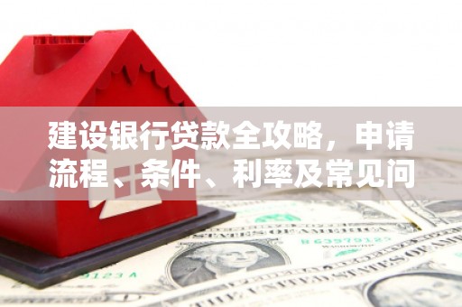 坪林建设银行贷款全攻略，申请流程、条件、利率及常见问题解答