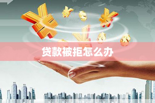 坪林贷款被拒怎么办