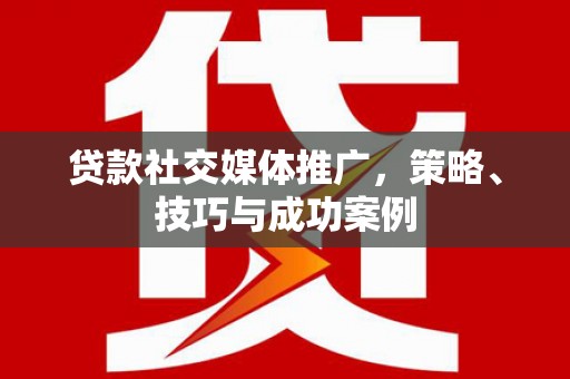 坪林贷款社交媒体推广，策略、技巧与成功案例