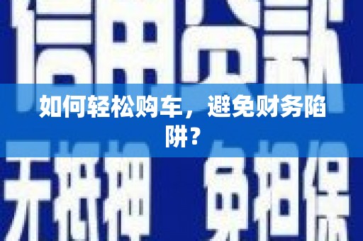 坪林如何轻松购车，避免财务陷阱？