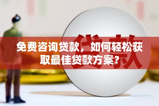坪林免费咨询贷款，如何轻松获取最佳贷款方案？
