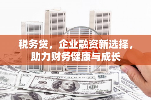 坪林税务贷，企业融资新选择，助力财务健康与成长