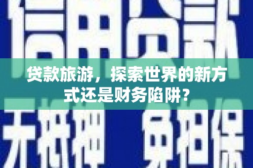 坪林贷款旅游，探索世界的新方式还是财务陷阱？