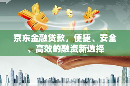 坪林京东金融贷款，便捷、安全、高效的融资新选择
