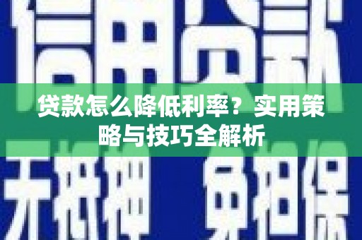 坪林贷款怎么降低利率？实用策略与技巧全解析